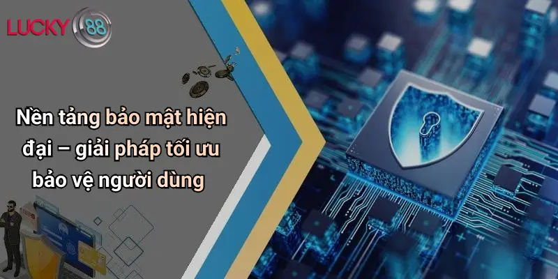 Nền tảng bảo mật hiện đại – giải pháp tối ưu bảo vệ người dùng